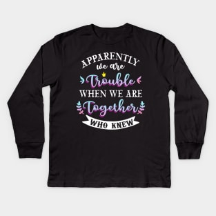 apparently we are trouble when we are together who knew Tee Tank Top Kids Long Sleeve T-Shirt